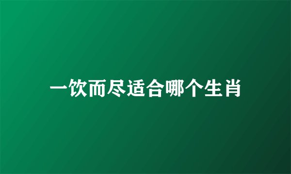 一饮而尽适合哪个生肖