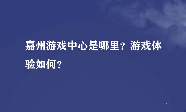 嘉州游戏中心是哪里？游戏体验如何？