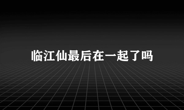 临江仙最后在一起了吗