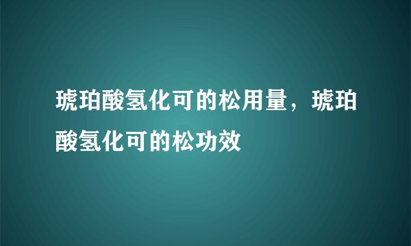 琥珀酸氢化可的松用量,琥珀酸氢化可的松功效