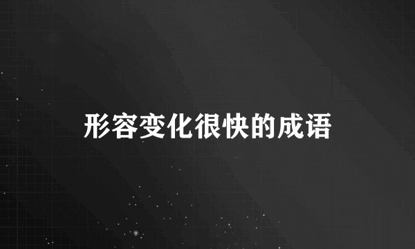 形容变化很快的成语