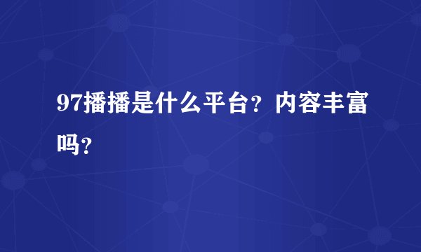 97播播是什么平台?内容丰富吗?