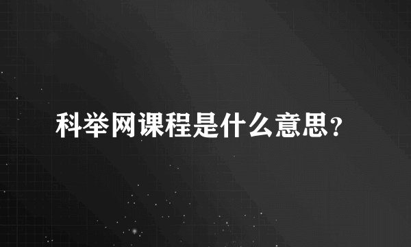 科举网课程是什么意思？