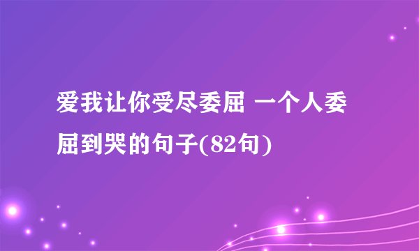 爱我让你受尽委屈 一个人委屈到哭的句子(82句)