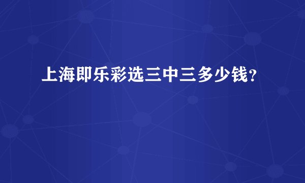 上海即乐彩选三中三多少钱?