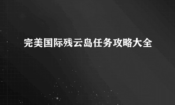完美国际残云岛任务攻略大全