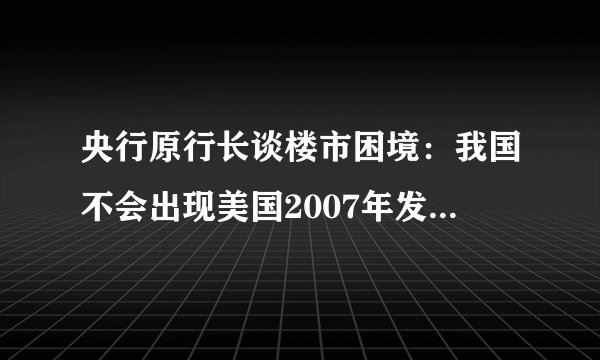 央行原行长谈楼市困境:我国不会出现美国2007年发生的次贷危机
