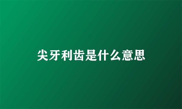 尖牙利齿是什么意思