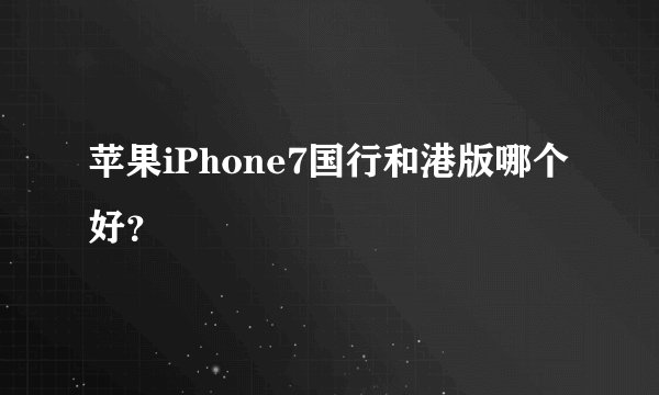 苹果iPhone7国行和港版哪个好？