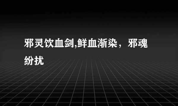 邪灵饮血剑,鲜血渐染,邪魂纷扰