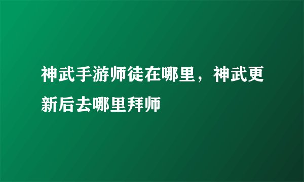 神武手游师徒在哪里，神武更新后去哪里拜师
