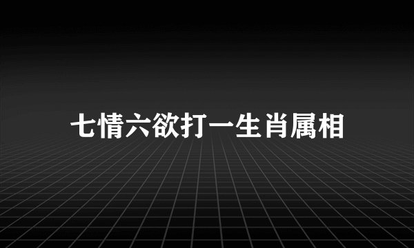 七情六欲打一生肖属相