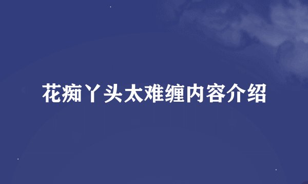 花痴丫头太难缠内容介绍