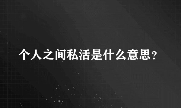 个人之间私活是什么意思?