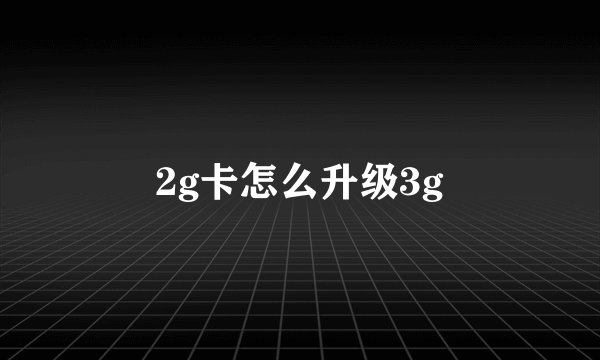2g卡怎么升级3g