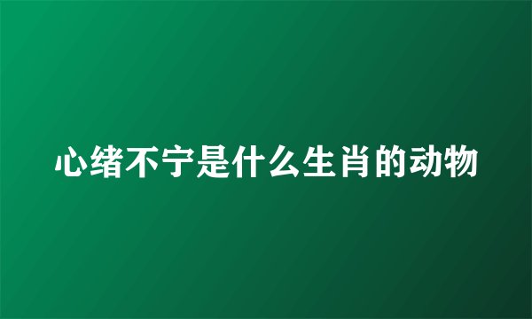 心绪不宁是什么生肖的动物