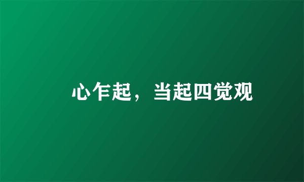 婬心乍起，当起四觉观