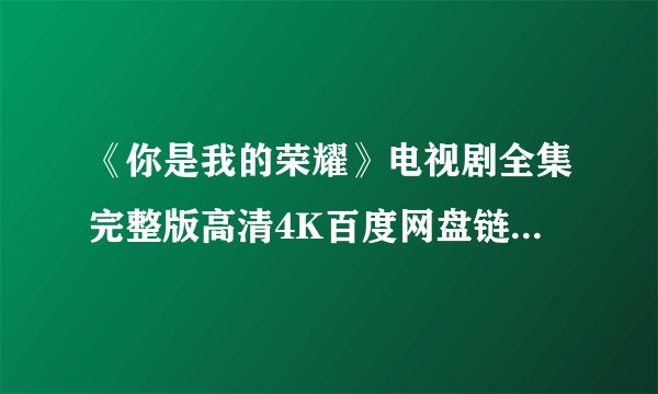 《你是我的荣耀》电视剧全集完整版高清4K百度网盘链接分享提取码
