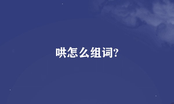 哄怎么组词?