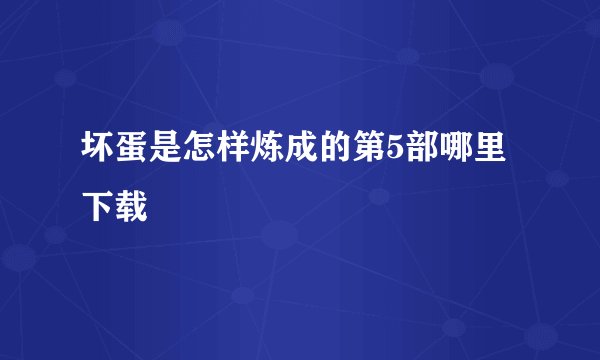 坏蛋是怎样炼成的第5部哪里下载