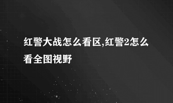 红警大战怎么看区,红警2怎么看全图视野