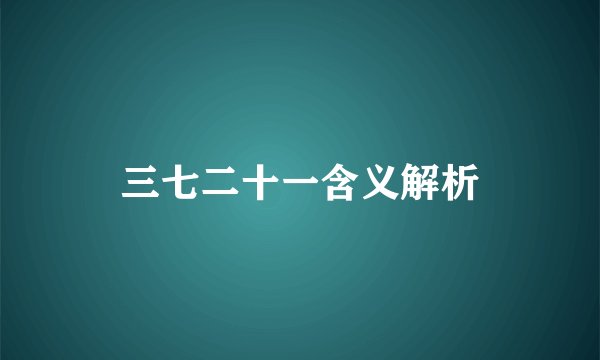三七二十一含义解析