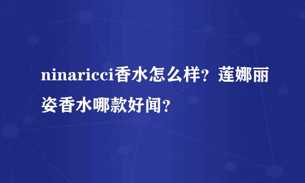 ninaricci香水怎么样？莲娜丽姿香水哪款好闻？