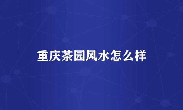 重庆茶园风水怎么样