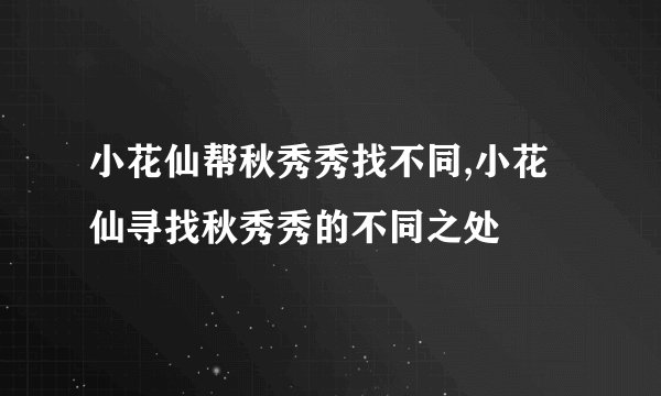 小花仙帮秋秀秀找不同,小花仙寻找秋秀秀的不同之处