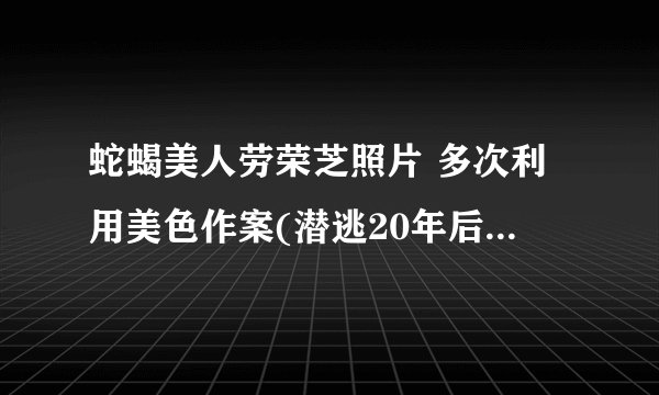 蛇蝎美人劳荣芝照片 多次利用美色作案(潜逃20年后终落网)