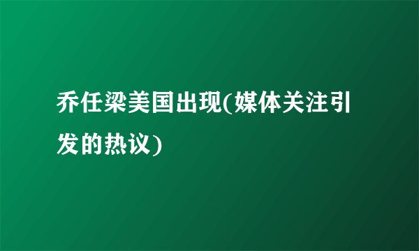 乔任梁美国出现(媒体关注引发的热议)