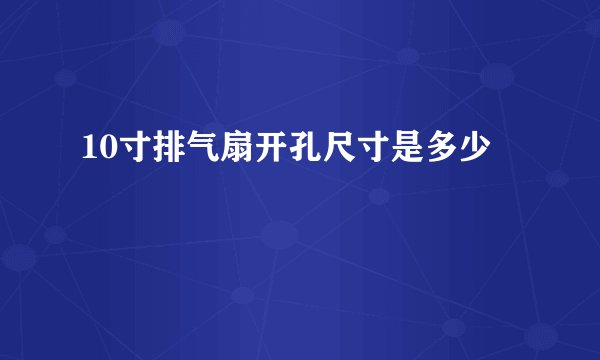 10寸排气扇开孔尺寸是多少