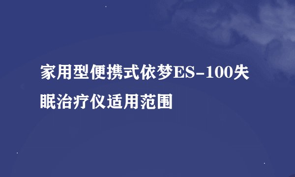 家用型便携式依梦ES-100失眠治疗仪适用范围
