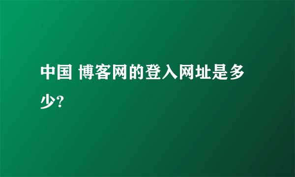 中国 博客网的登入网址是多少?