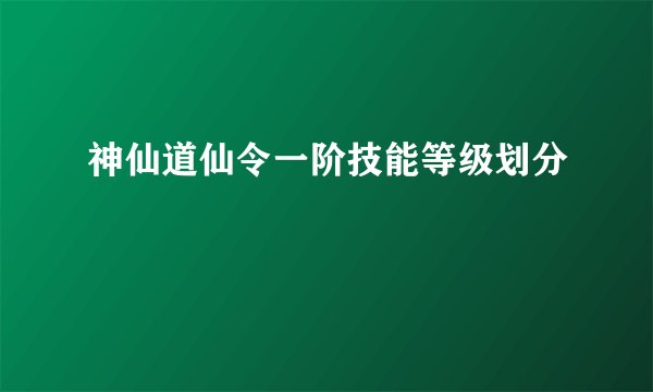 神仙道仙令一阶技能等级划分
