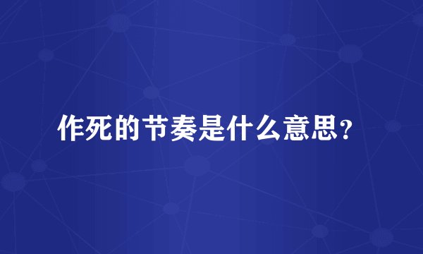 作死的节奏是什么意思？