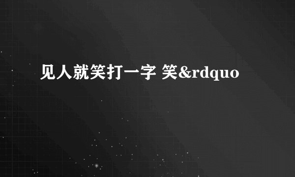 见人就笑打一字 笑&rdquo