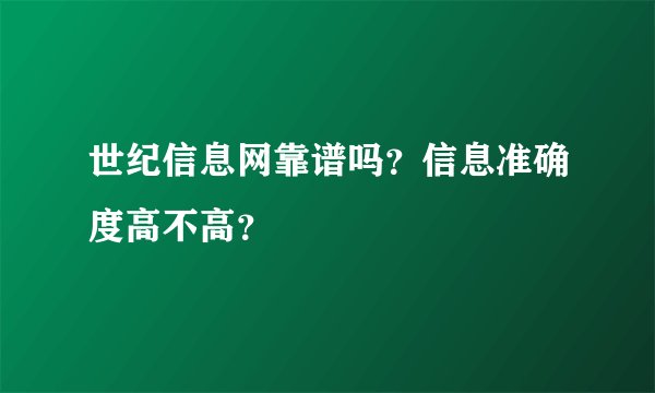世纪信息网靠谱吗？信息准确度高不高？