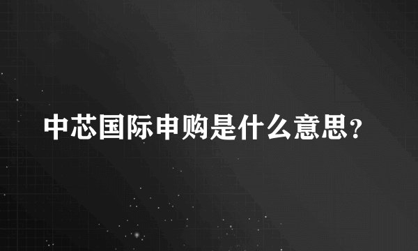 中芯国际申购是什么意思？