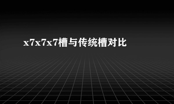 x7x7x7槽与传统槽对比