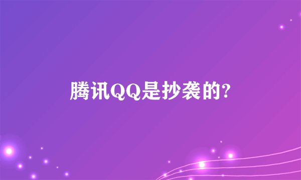 腾讯QQ是抄袭的?