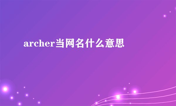 archer当网名什么意思