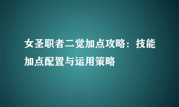 女圣职者二觉加点攻略：技能加点配置与运用策略