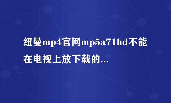 纽曼mp4官网mp5a71hd不能在电视上放下载的电影,接好线后电视没反应,