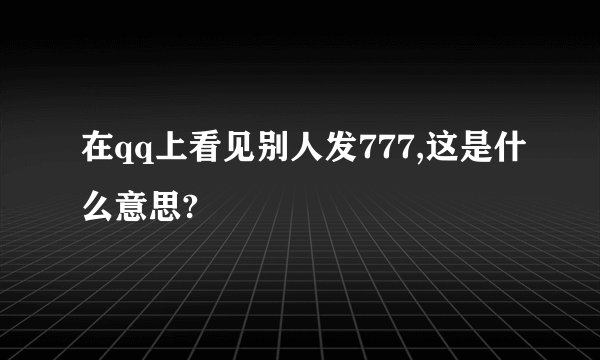 在qq上看见别人发777,这是什么意思?