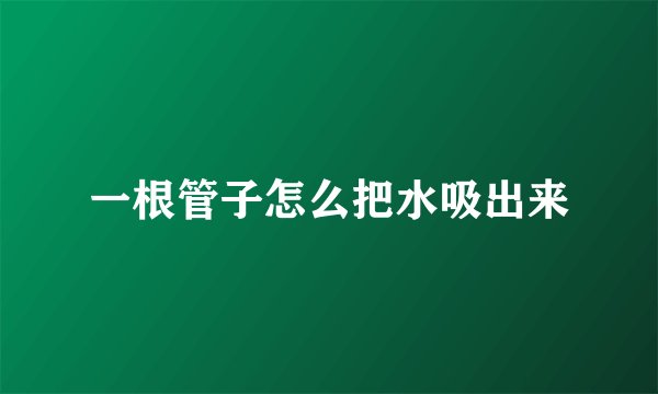 一根管子怎么把水吸出来