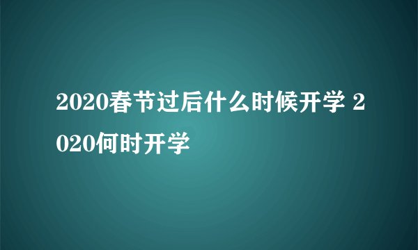 2020春节过后什么时候开学 2020何时开学