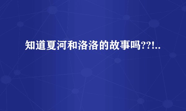 知道夏河和洛洛的故事吗??!..