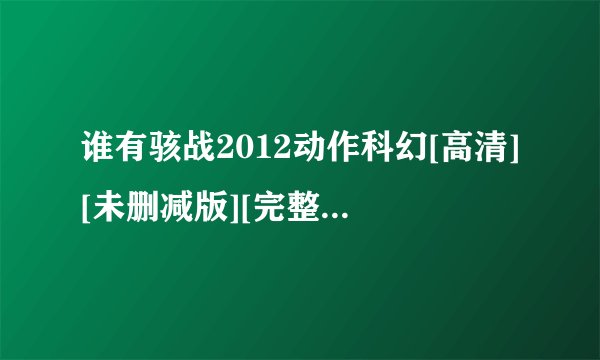 谁有骇战2012动作科幻[高清][未删减版][完整版][中文字幕]百度网盘获取