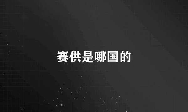 赛供是哪国的